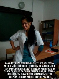  самая лучшая девушка на свете, спс что есть у меня, я благодарен всевышнему за такой шанс, я тебя никогда не подведу, не предам и не брошу, я с тобой до конца, до самой смерти, но даже там на небесах буду любить тебя и помнить всегда добрым словом мой ангелочек счастья