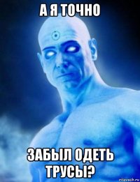а я точно забыл одеть трусы?