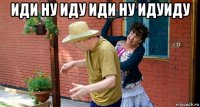 иди ну иду иди ну идуиду 
