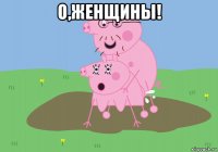 о,женщины! 