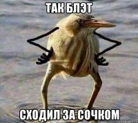 так блэт сходил за сочком