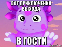 вот приключения выхода в гости