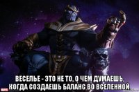  веселье - это не то, о чем думаешь, когда создаешь баланс во вселенной.