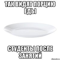 так видят порцию еды студенты после занятий