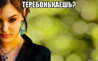теребонькаешь? 