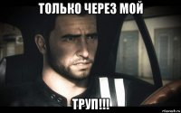 только через мой труп!!!