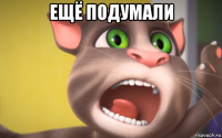 ещё подумали 