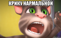 крику нармальной 