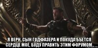  я верн, сын годфазера и покуда бъется сердце моё, буду править этим форумом.