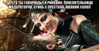 да что ты говоришь? я ринквин, повелительница модераторов, сгинь с престола, жалкий холоп 