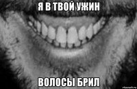 я в твой ужин волосы брил