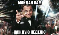 майдан вам каждую неделю
