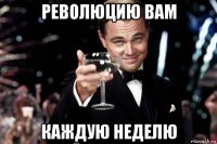революцию вам каждую неделю