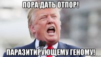пора дать отпор! паразитирующему геному!
