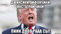 джинсики, айфончики, инстаграмчики! пиии дооо рааа сы!