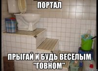 портал прыгай и будь весёлым "говном"