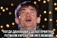  когда даокакава сделал приятное ротиком курсантам уига мемами