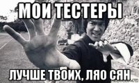 мои тестеры лучше твоих, ляо сян