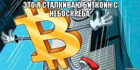 это я сталкиваю биткоин с небоскрёба. 