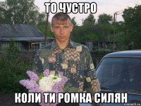 то чустро коли ти ромка силян