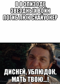 в 8 эпизоде звездных войн погиб люк скайуокер дисней, ублюдок, мать твою...!