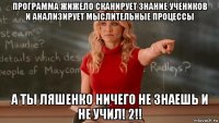 программа жижело сканирует знание учеников и анализирует мыслительные процессы а ты ляшенко ничего не знаешь и не учил! 2!!