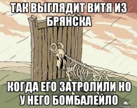 так выглядит витя из брянска когда его затролили но у него бомбалейло