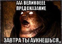 ааа великоеее предсказание завтра ты аукнешься