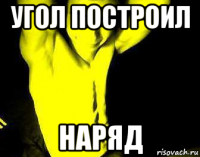 угол построил наряд