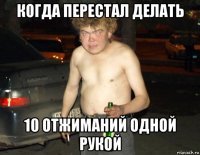 когда перестал делать 10 отжиманий одной рукой
