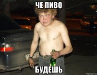 че пиво будешь