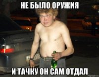 не было оружия и тачку он сам отдал