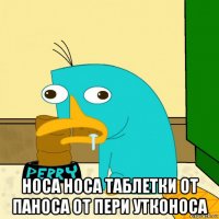 носа носа таблетки от паноса от пери утконоса