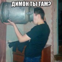 димон ты там? 