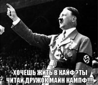  -хочешь жить в кайф?ты читай дружок майн кампф!!!