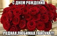 с днем рождения родная,любимая,танечка!!!