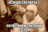 ксюша собчак без косметики и эпиляции воском