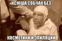 ксюша собчак без косметики и эпиляции