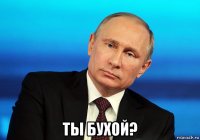  ты бухой?