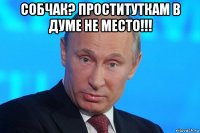 собчак? проституткам в думе не место!!! 