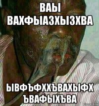 ваы вахфыазхызхва ывфъфххъвахыфх ъвафыхъва