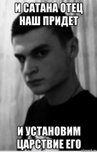 и сатана отец наш придет и установим царствие его