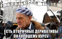  есть вторичные деривативы по хорошему курсу