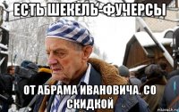 есть шекель-фучерсы от абрама ивановича. со скидкой