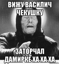 вижу василич чекушку заторчал дамирке ха ха ха