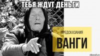 тебя ждут деньги 