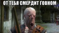 от тебя смердит говном 