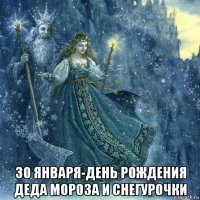  30 января-день рождения деда мороза и снегурочки