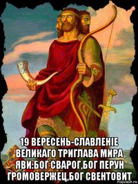  19 вересень-славленiе великаго триглава мира яви:бог сварог,бог перун громовержец,бог свентовит