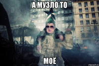 а музло то моё